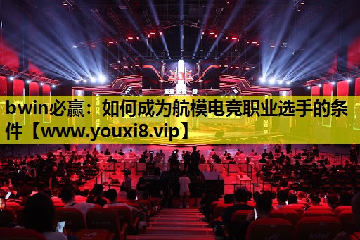 bwin必赢：如何成为航模电竞职业选手的条件