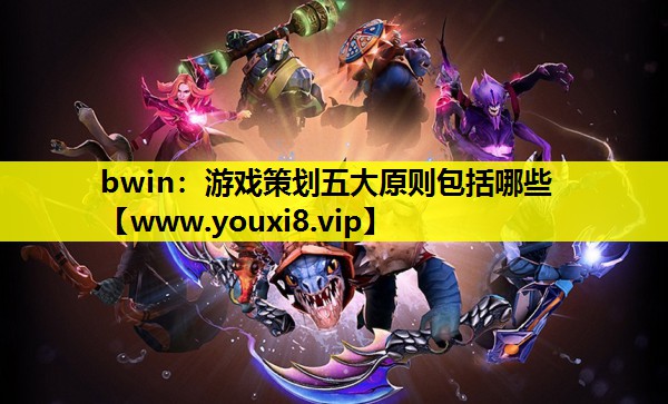 bwin：游戏策划五大原则包括哪些
