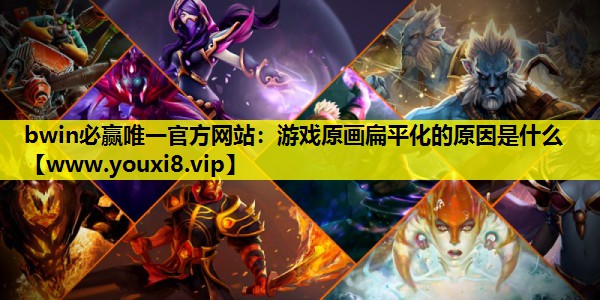 bwin必赢唯一官方网站：游戏原画扁平化的原因是什么