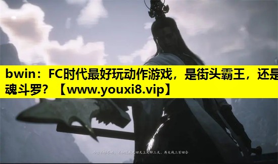 bwin：FC时代最好玩动作游戏，是街头霸王，还是魂斗罗？