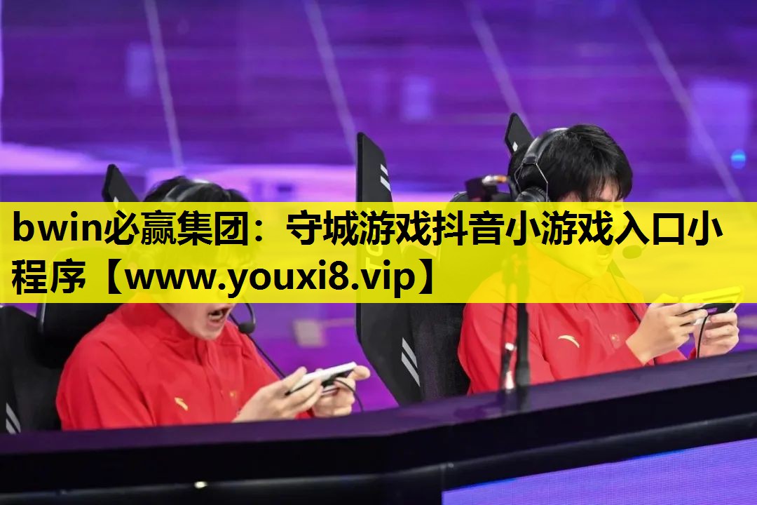 bwin必赢集团：守城游戏抖音小游戏入口小程序