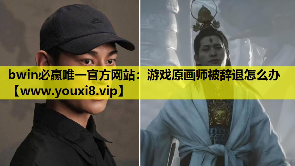 bwin必赢唯一官方网站：游戏原画师被辞退怎么办