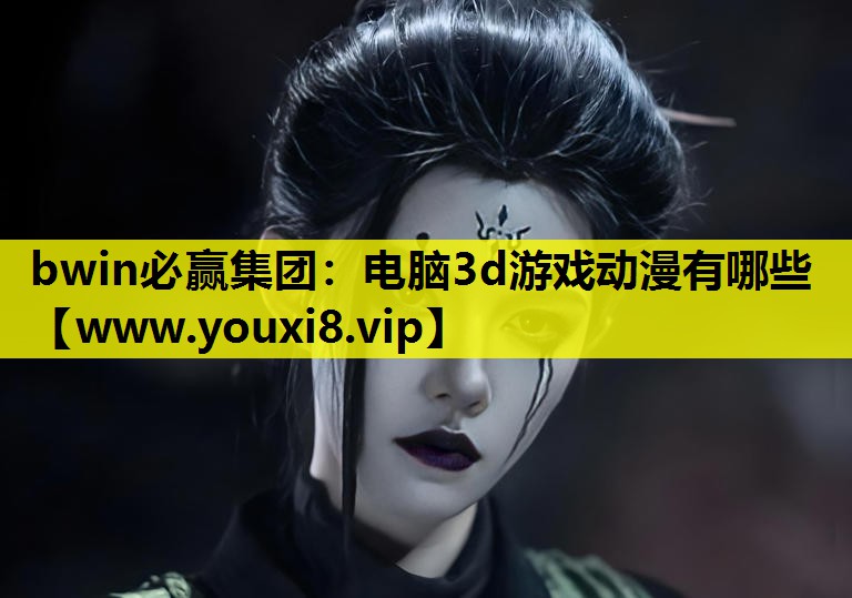bwin必赢集团：电脑3d游戏动漫有哪些