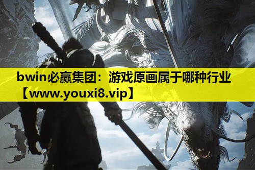 bwin必赢集团：游戏原画属于哪种行业